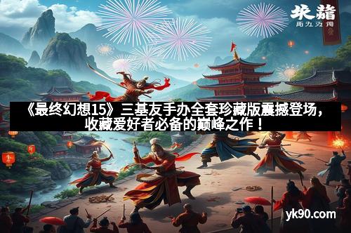 《最终幻想15》三基友手办全套珍藏版震撼登场,收藏爱好者必备的巅峰之作! 《最终幻想15》三基友手办全套珍藏版震撼登场,收藏爱好者必备的巅峰之作!