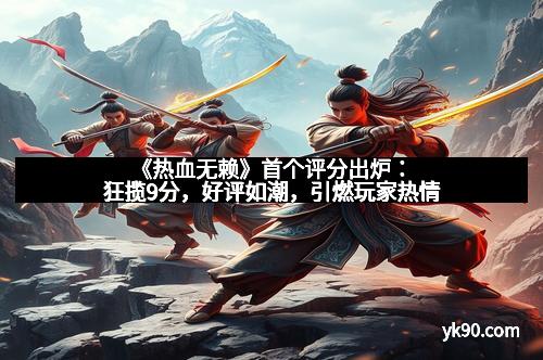 《热血无赖》首个评分出炉:狂揽9分,好评如潮,引燃玩家热情 《热血无赖》首个评分出炉:狂揽9分,好评如潮,引燃玩家热情